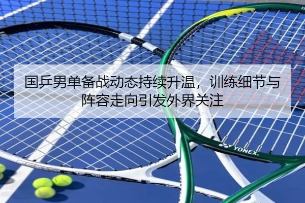 国乒男单备战动态持续升温，训练细节与阵容走向引发外界关注